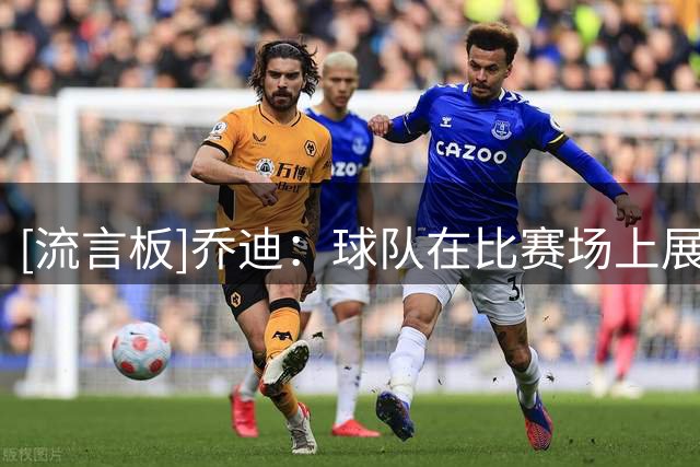 [流言板]乔迪：球队在比赛场上展现的精神，很少有球队能够做到